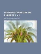 Histoire Du Regne De Philippe Ii (2) di William Hickling Prescott edito da General Books Llc