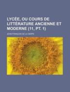 Lycee, Ou Cours de Litterature Ancienne Et Moderne (11, PT. 1) di Geological Survey, Jean-Francois De La Harpe edito da Rarebooksclub.com