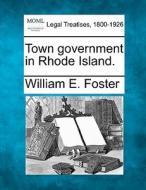 Town Government In Rhode Island. di William E. Foster edito da Gale, Making Of Modern Law