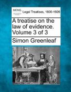 A Treatise On The Law Of Evidence. Volume 3 Of 3 di Simon Greenleaf edito da Gale, Making Of Modern Law