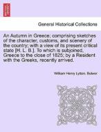 An Autumn in Greece; comprising sketches of the character, customs, and scenery of the country; with a view of its prese di William Henry Lytton. Bulwer edito da British Library, Historical Print Editions