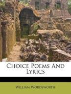 Choice Poems And Lyrics di William Wordsworth edito da Nabu Press