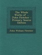 Whole Works of ... John Fletcher di John William Fletcher edito da Nabu Press