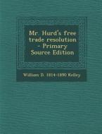 Mr. Hurd's Free Trade Resolution di William D. 1814-1890 Kelley edito da Nabu Press