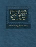 Guesses at Truth, by Two Brothers [A.W. and J.C. Hare]. di Julius Charles Hare, Augustus William Hare edito da Nabu Press