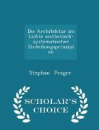 Die Architektur Im Lichte Aesthetisch-systematischer Einteilungsprinzipien - Scholar's Choice Edition di Stephan Prager edito da Scholar's Choice