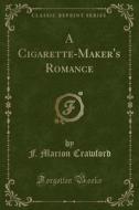 A Cigarette-maker's Romance (classic Reprint) di F Marion Crawford edito da Forgotten Books