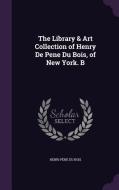 The Library & Art Collection Of Henry De Pene Du Bois, Of New York. B di Henri Pene Du Bois edito da Palala Press