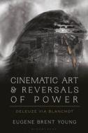 Cinematic Art and Reversals of Power: Deleuze Via Blanchot di Eugene B. Young edito da BLOOMSBURY ACADEMIC