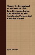 Slavery As Recognized In The Mosaic Civil Law, Recognized Also, And Allowed, In The Abrahamic, Mosaic, And Christian Chu di Stuart Robinson edito da Cousens Press