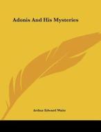 Adonis and His Mysteries di Arthur Edward Waite edito da Kessinger Publishing
