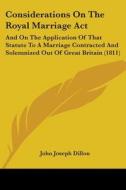 Considerations On The Royal Marriage Act: And On The Application Of That Statute To A Marriage Contracted And Solemnized Out Of Great Britain (1811) di John Joseph Dillon edito da Kessinger Publishing, Llc