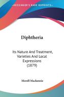 Diphtheria: Its Nature and Treatment, Varieties and Local Expressions (1879) di Morell MacKenzie edito da Kessinger Publishing