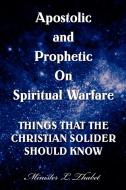 Apostolic and Prophetic on Spiritual Warfare di L. Thabet Minister L. Thabet, Minister L. Thabet edito da Xlibris