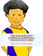 The Magnificent Jumbalia Kornwell: Change Has Come di Charles Edward Shepherd edito da Createspace
