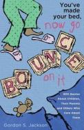 You've Made Your Bed, Now Go Bounce on It: 800 Quotations about Children, Their Parents and Others Who Care about Them di Gordon S. Jackson Phd edito da Createspace