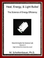 Heat, Energy, & Light Bulbs! the Science of Energy Efficiency: Data and Graphs for Science Lab: Volume 3 di M. Schottenbauer edito da Createspace