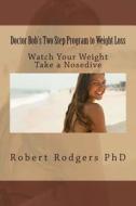 Doctor Bob's Two Step Program to Weight Loss: Watch Your Weight Take a Nosedive di Robert Rodgers Phd edito da Createspace