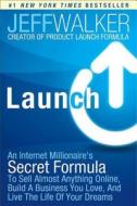 Launch: An Internet Millionaire's Secret Formula to Sell Almost Anything Online, Build a Business You Love, and Live the Life di Jeff Walker edito da Touchstone Books