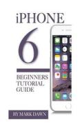 iPhone 6: Beginners Tutorial Guide di Mark Dawn edito da Createspace