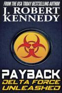 Payback: A Delta Force Unleashed Thriller Book #1 di J. Robert Kennedy edito da Createspace