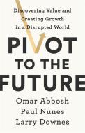 Pivot To The Future di Paul Nunes, Larry Downes, Omar Abbosh edito da John Murray Press