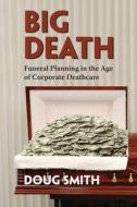 Big Death: Funeral Planning in the Age of Corporate Deathcare di Doug Smith edito da FERNWOOD PUB CO LTD