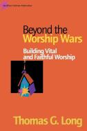 Beyond the Worship Wars di Thomas G. Long edito da Alban Institute