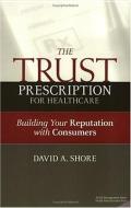 The Trust Prescription For Healthcare: Building Your Reputat di David Shore edito da Health Administration Press