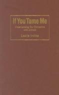 If You Tame Me: Understanding Our Connection with Animals di Leslie Irvine edito da TEMPLE UNIV PR