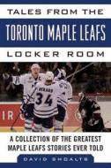 Tales from the Toronto Maple Leafs Locker Room: A Collection of the Greatest Maple Leafs Stories Ever Told di David Shoalts edito da SPORTS PUB INC
