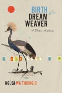 Birth of a Dream Weaver: A Writer's Awakening di Ngugi Wa Thiong'O edito da NEW PR