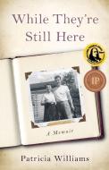 While They're Still Here: A Memoir di Patricia Williams edito da SHE WRITES PR
