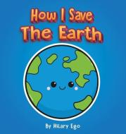 HOW I SAVE THE EARTH di HILARY EGO edito da LIGHTNING SOURCE UK LTD