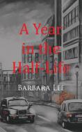 A Year in the Half-Life di Barbara Lee edito da New Generation Publishing