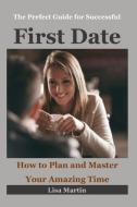 The Perfect Guide for Successful First Date: How to Plan and Master Your Amazing Time (Dating Relationship, Dating Rules di Lisa Martin edito da INDEPENDENTLY PUBLISHED