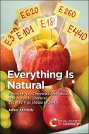 Everything Is Natural: Exploring How Chemicals Are Natural, How Nature Is Chemical and Why That Should Excite Us di James Kennedy edito da ROYAL SOCIETY OF CHEMISTRY