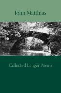 Collected Longer Poems di John Matthias edito da Shearsman Books