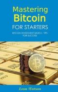 Mastering Bitcoin for Starters: Bitcoin Investment Basics - Tips for Success di Leon Watson edito da Createspace Independent Publishing Platform