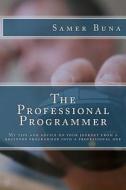 The Professional Programmer: My Tips and Advice on Your Journey from a Beginner Programmer Into a Professional One di Samer Buna edito da Createspace Independent Publishing Platform