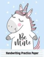 Handwriting Practice Paper Be Mine: Unicorn Blank Handwriting Book for Girls Kids: Pre K, Kindergarten, Ages 2-4, 3-5, 10 Pages of Sample Practice She di Kids Notebook Paper edito da Createspace Independent Publishing Platform