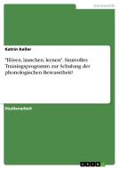 "Hören, lauschen, lernen". Sinnvolles Trainingsprogramm zur Schulung der phonologischen Bewusstheit? di Katrin Keller edito da GRIN Verlag