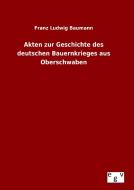 Akten zur Geschichte des deutschen Bauernkrieges aus Oberschwaben di Franz Ludwig Baumann edito da Outlook Verlag