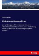 Die Praxis der Naturgeschichte di Philipp Martin edito da hansebooks