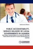 PUBLIC ACCOUNTABILITY, SERVICE DELIVERY BY LOCAL GOVERNMENTS IN UGANDA di Patrick Joram Matovu edito da LAP Lambert Acad. Publ.