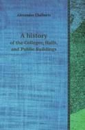 A History Of The Colleges, Halls, And Public Buildings di Alexander Chalmers edito da Book On Demand Ltd.