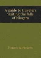 A Guide To Travelers Visiting The Falls Of Niagara di Horatio A Parsons edito da Book On Demand Ltd.