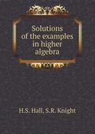 Solutions Of The Examples In Higher Algebra di H S Hall, S R Knight edito da Book On Demand Ltd.