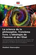 La science de la philosophie. Troisième livre. L'idéologie de l'homme et de l'État di Vladimir Starovojtov edito da Editions Notre Savoir