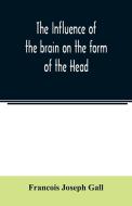 The Influence of the brain on the form of the Head; The Difficulties and Means of Determining the Fundamental Qualities  di Francois Joseph Gall edito da Alpha Editions